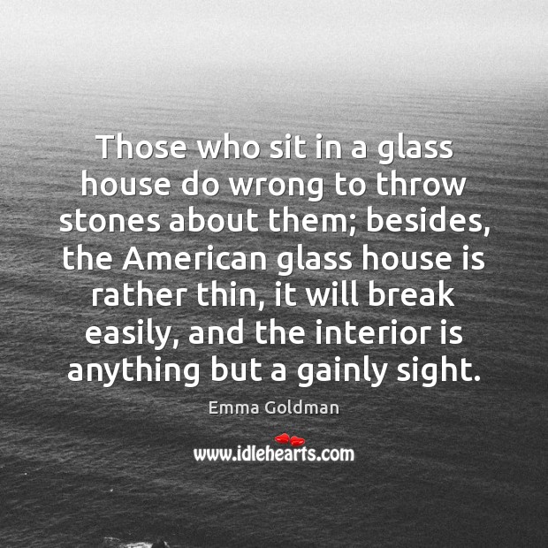 Those who sit in a glass house do wrong to throw stones Emma Goldman Picture Quote
