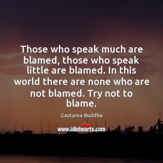 Those who speak much are blamed, those who speak little are blamed. Gautama Buddha Picture Quote