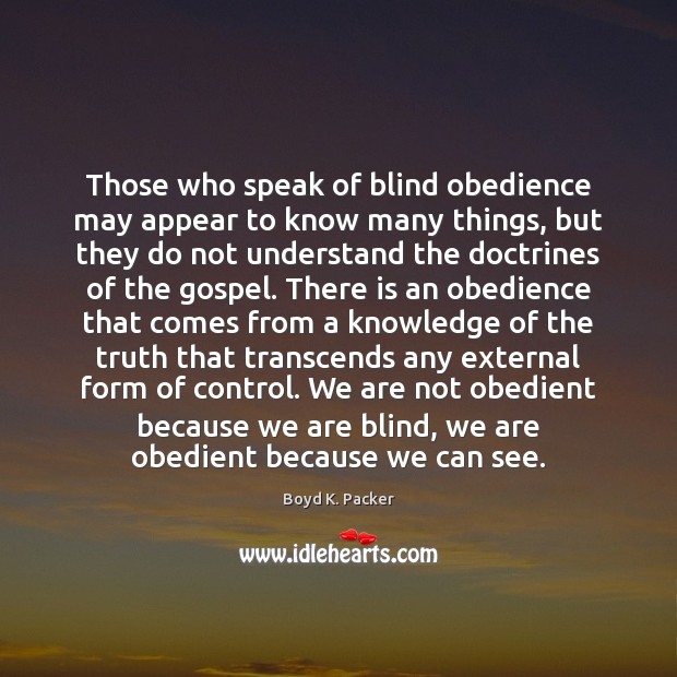 Those who speak of blind obedience may appear to know many things, Boyd K. Packer Picture Quote