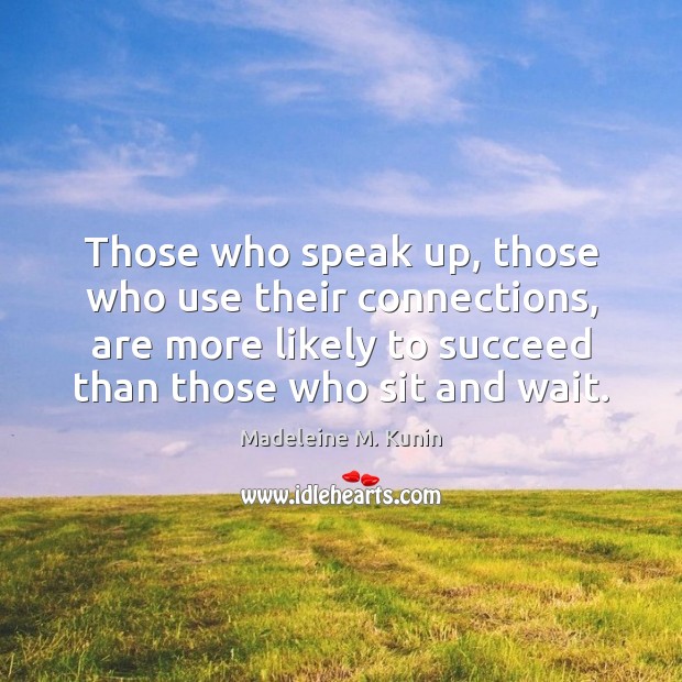 Those who speak up, those who use their connections, are more likely Madeleine M. Kunin Picture Quote