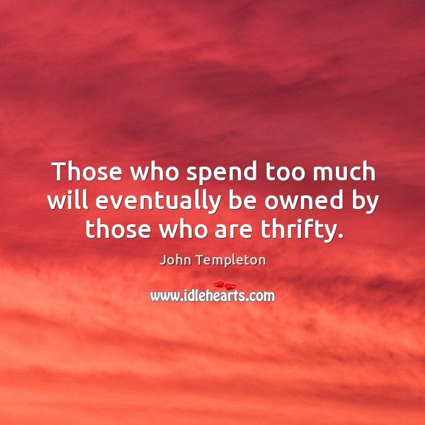 Those who spend too much will eventually be owned by those who are thrifty. Image