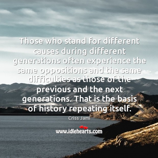 Those who stand for different causes during different generations often experience the Criss Jami Picture Quote