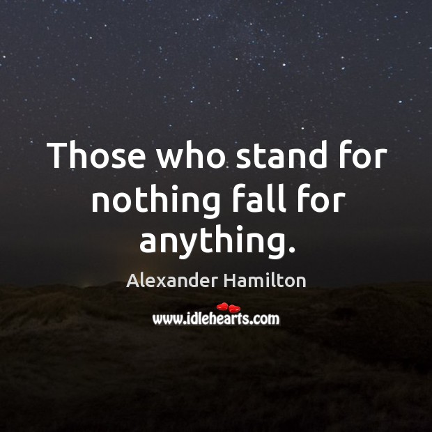 Those who stand for nothing fall for anything. Alexander Hamilton Picture Quote