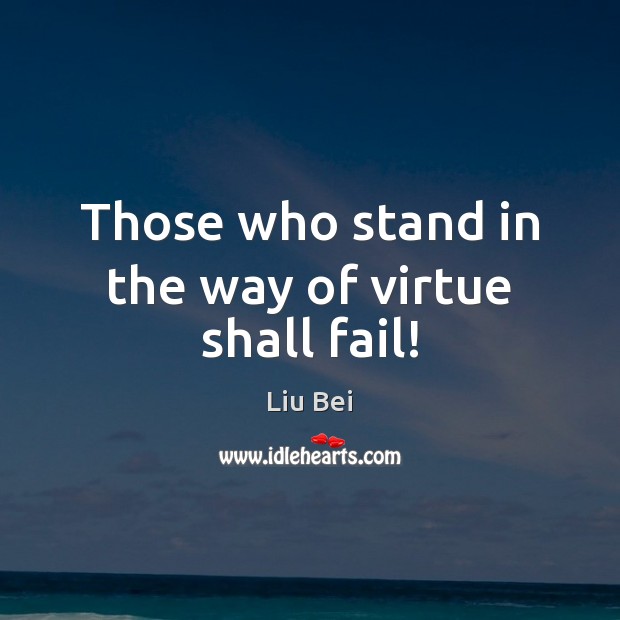 Those who stand in the way of virtue shall fail! Liu Bei Picture Quote