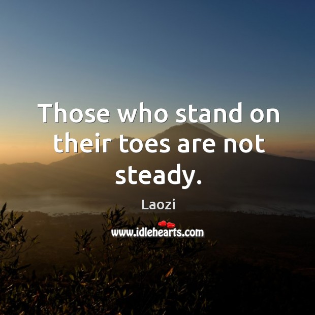 Those who stand on their toes are not steady. Laozi Picture Quote
