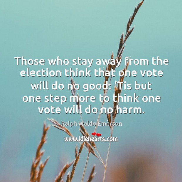 Those who stay away from the election think that one vote will do no good Ralph Waldo Emerson Picture Quote