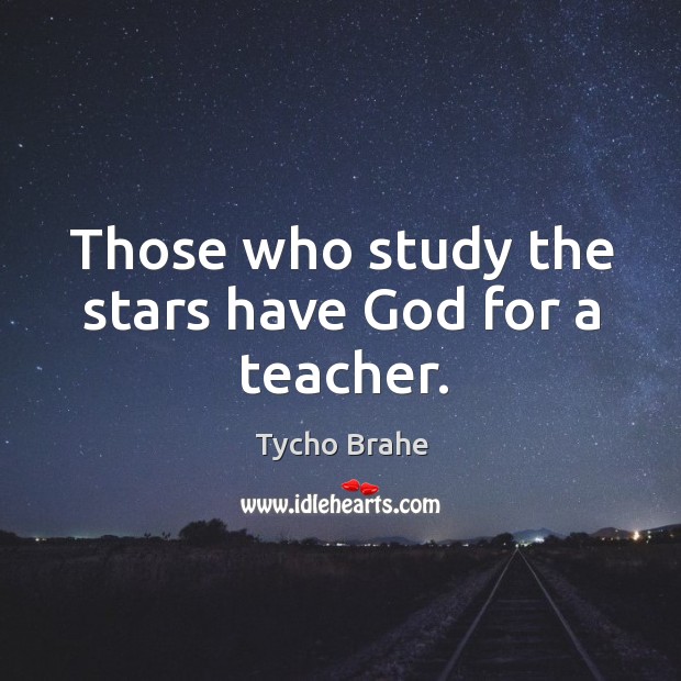 Those who study the stars have God for a teacher. Tycho Brahe Picture Quote