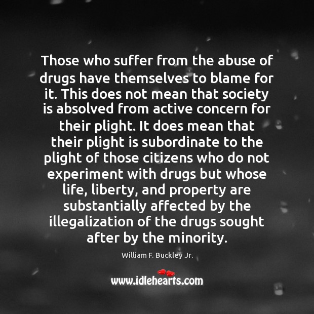 Those who suffer from the abuse of drugs have themselves to blame William F. Buckley Jr. Picture Quote