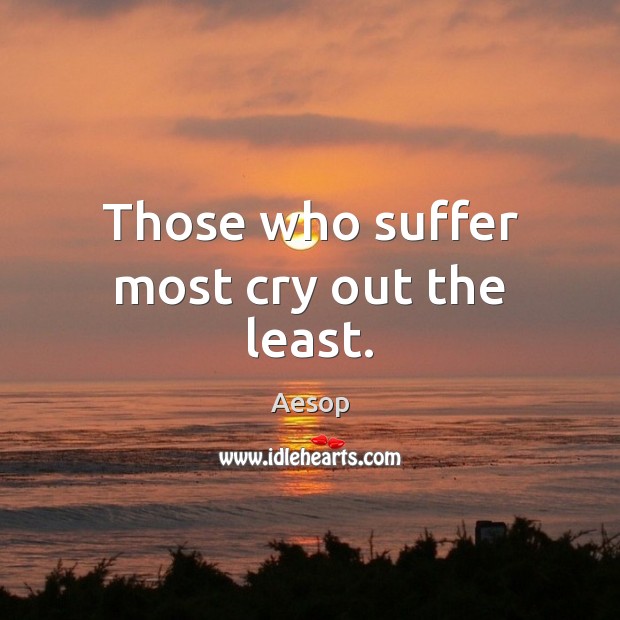 Those who suffer most cry out the least. Aesop Picture Quote