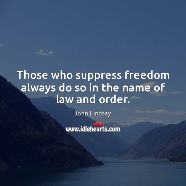 Those who suppress freedom always do so in the name of law and order. John Lindsay Picture Quote