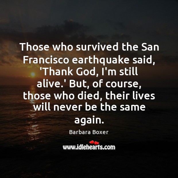 Those who survived the San Francisco earthquake said, ‘Thank God, I’m still Barbara Boxer Picture Quote