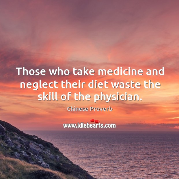 Those who take medicine and neglect their diet waste the skill of the physician. Chinese Proverbs Image