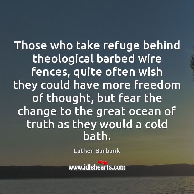 Those who take refuge behind theological barbed wire fences, quite often wish Luther Burbank Picture Quote