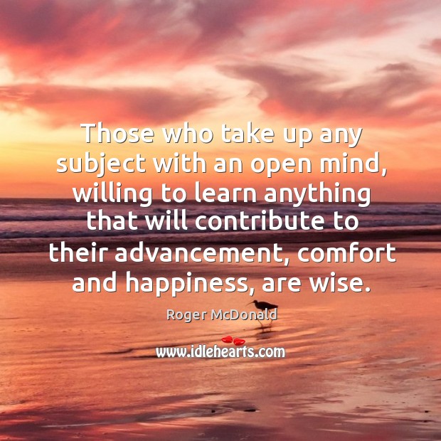Those who take up any subject with an open mind, willing to Roger McDonald Picture Quote