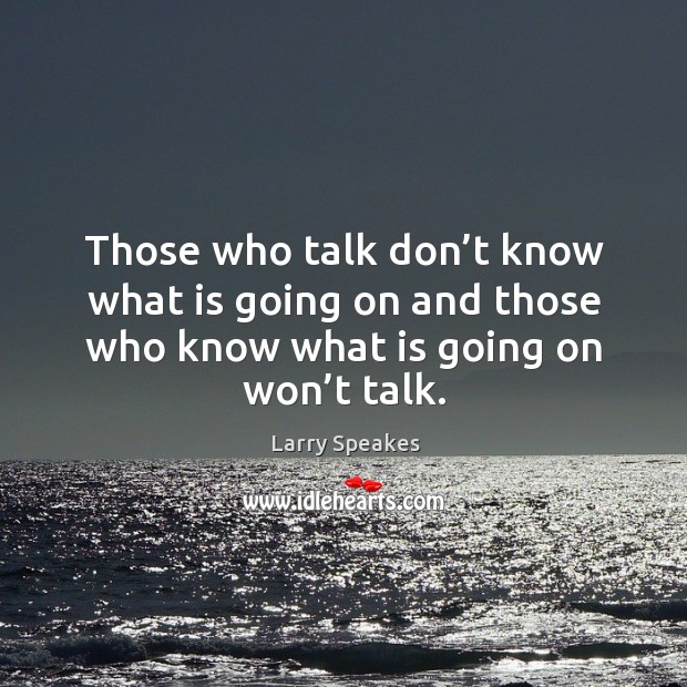 Those who talk don’t know what is going on and those who know what is going on won’t talk. Image