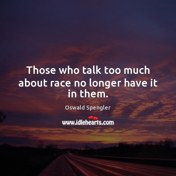 Those who talk too much about race no longer have it in them. Oswald Spengler Picture Quote
