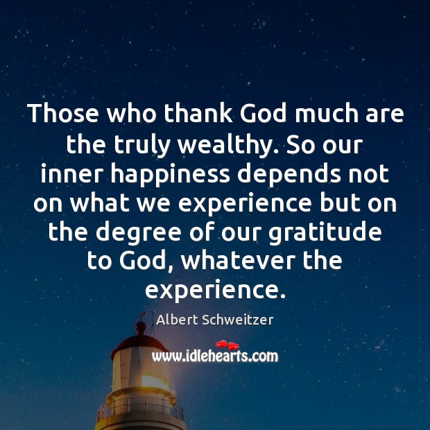 Those who thank God much are the truly wealthy. So our inner Albert Schweitzer Picture Quote