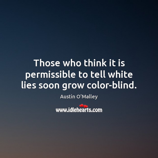 Those who think it is permissible to tell white lies soon grow color-blind. Austin O’Malley Picture Quote