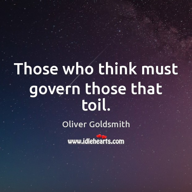 Those who think must govern those that toil. Oliver Goldsmith Picture Quote