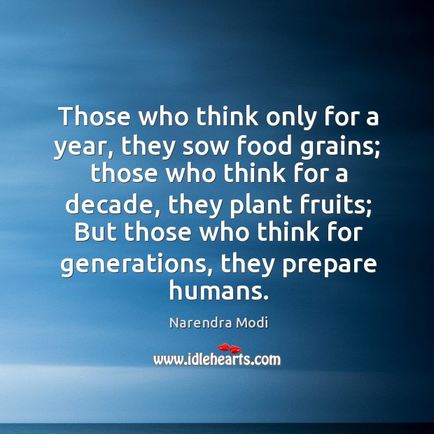 Those who think only for a year, they sow food grains; those Narendra Modi Picture Quote