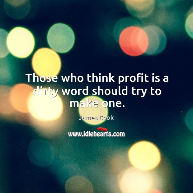 Those who think profit is a dirty word should try to make one. Image