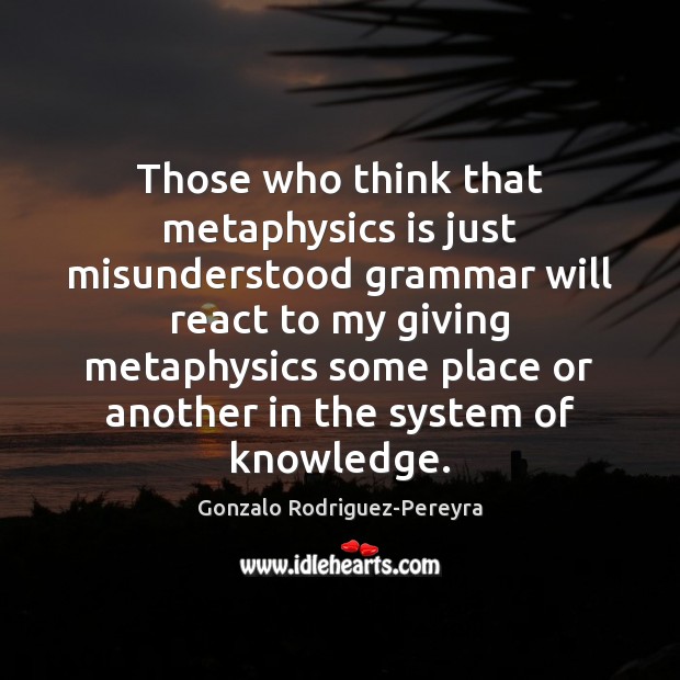 Those who think that metaphysics is just misunderstood grammar will react to 