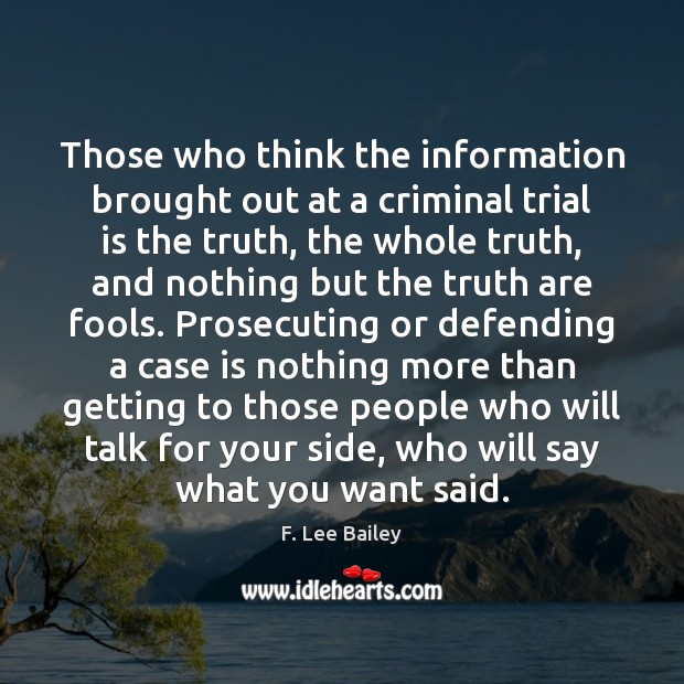 Those who think the information brought out at a criminal trial is F. Lee Bailey Picture Quote