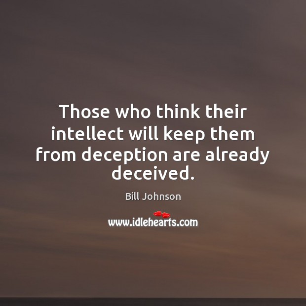 Those who think their intellect will keep them from deception are already deceived. Bill Johnson Picture Quote