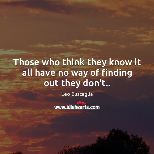 Those who think they know it all have no way of finding out they don’t.. Leo Buscaglia Picture Quote
