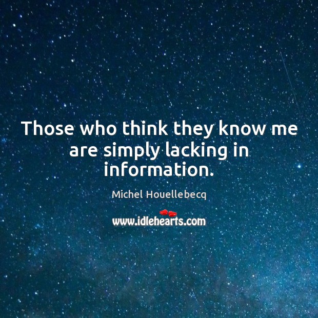 Those who think they know me are simply lacking in information. Michel Houellebecq Picture Quote