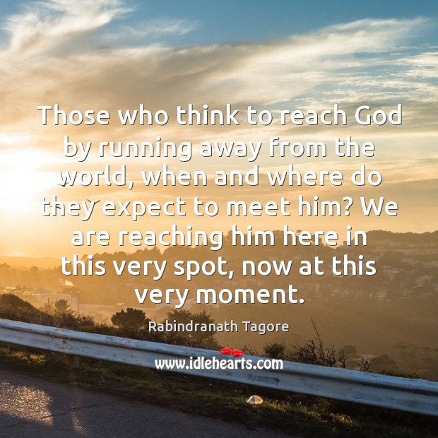 Those who think to reach God by running away from the world, Rabindranath Tagore Picture Quote