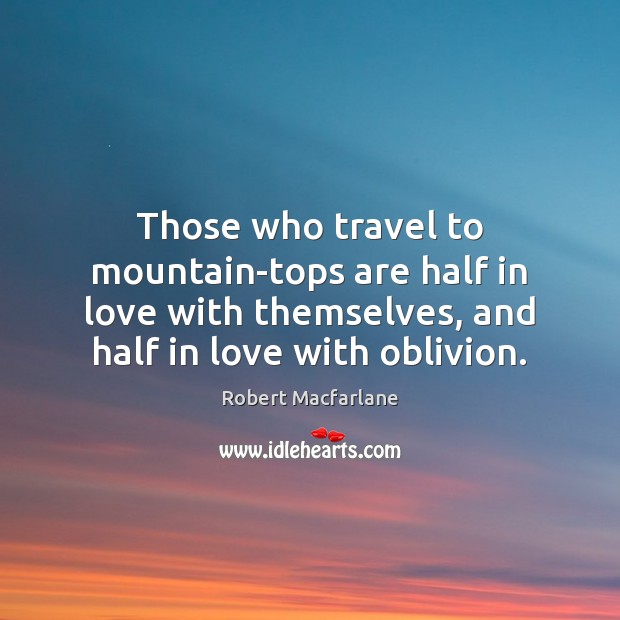 Those who travel to mountain-tops are half in love with themselves, and 