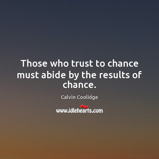 Those who trust to chance must abide by the results of chance. Calvin Coolidge Picture Quote