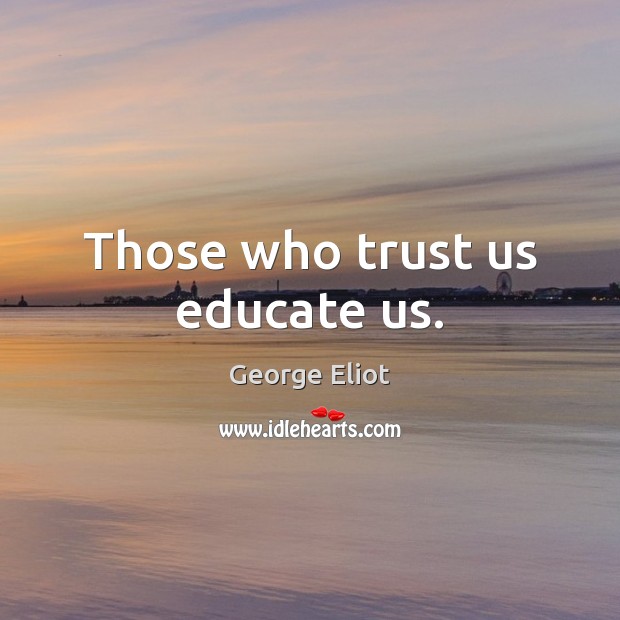 Those who trust us educate us. George Eliot Picture Quote