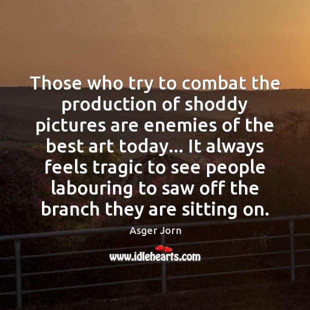 Those who try to combat the production of shoddy pictures are enemies Asger Jorn Picture Quote
