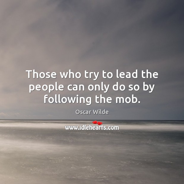 Those who try to lead the people can only do so by following the mob. Image