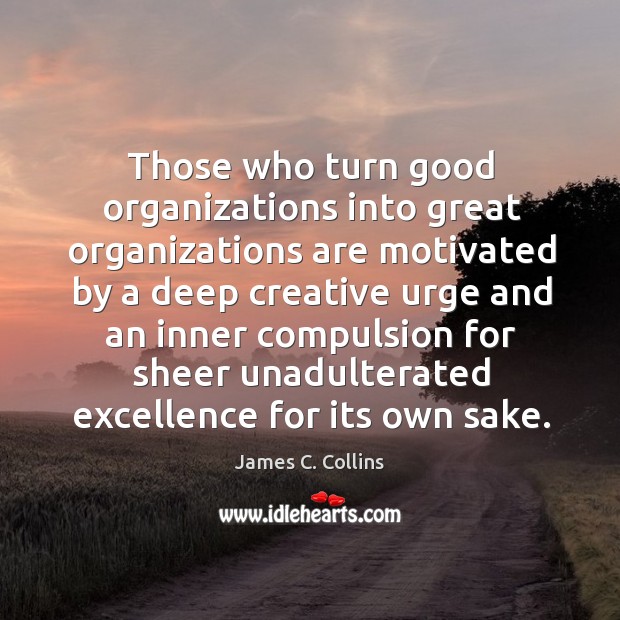 Those who turn good organizations into great organizations are motivated by a James C. Collins Picture Quote