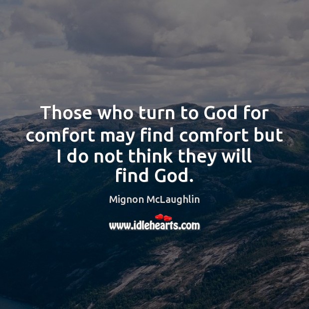 Those who turn to God for comfort may find comfort but I do not think they will find God. Mignon McLaughlin Picture Quote