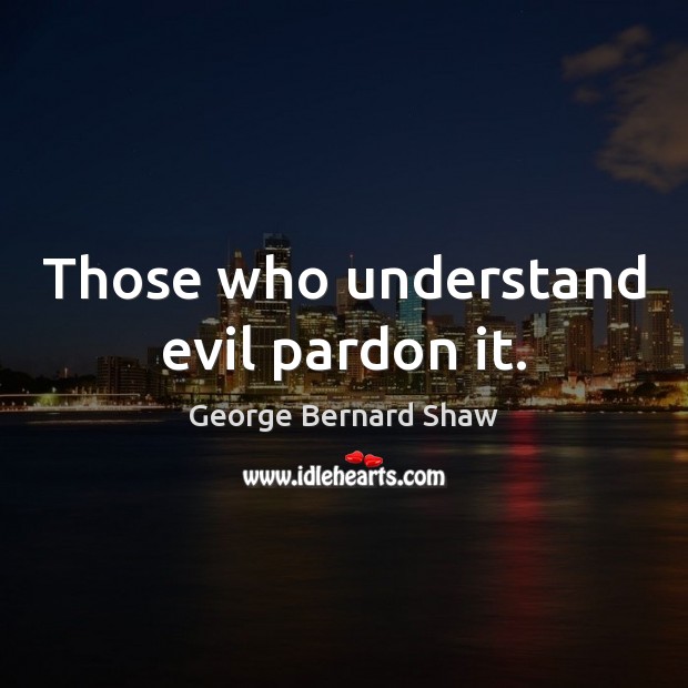 Those who understand evil pardon it. George Bernard Shaw Picture Quote