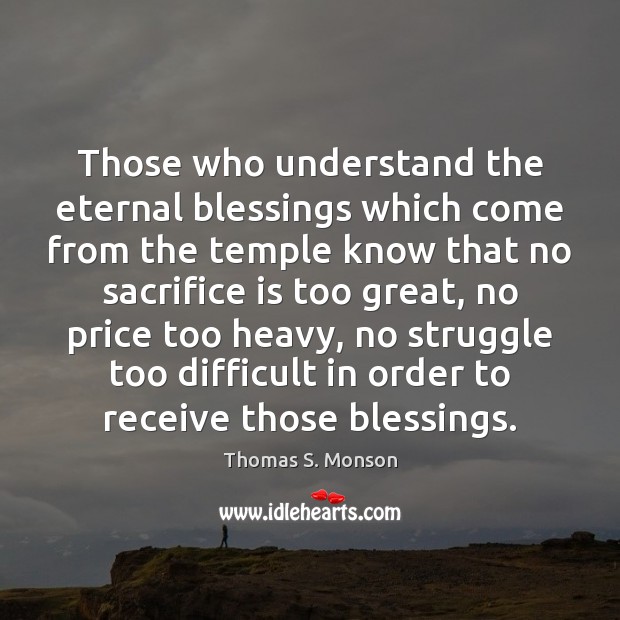 Those who understand the eternal blessings which come from the temple know Thomas S. Monson Picture Quote