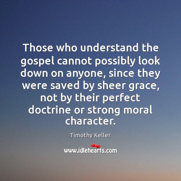 Those who understand the gospel cannot possibly look down on anyone, since Timothy Keller Picture Quote