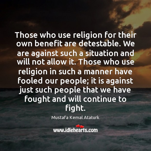 Those who use religion for their own benefit are detestable. We are Mustafa Kemal Ataturk Picture Quote