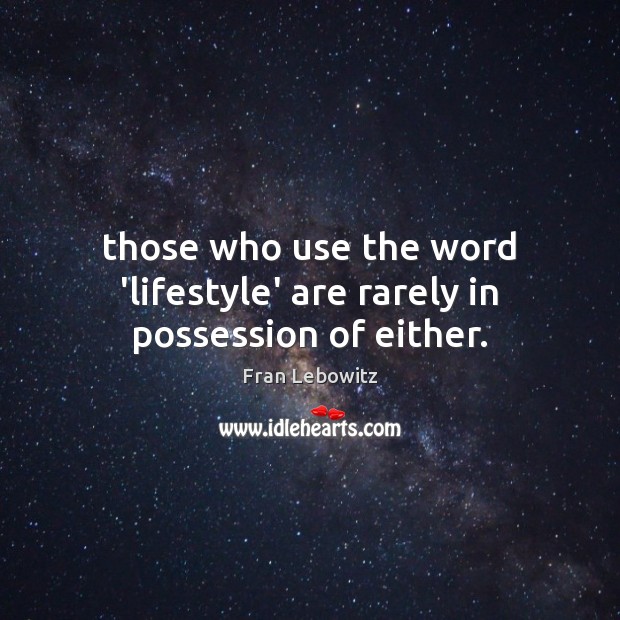 Those who use the word ‘lifestyle’ are rarely in possession of either. Image