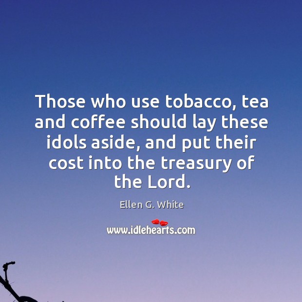 Those who use tobacco, tea and coffee should lay these idols aside, Ellen G. White Picture Quote