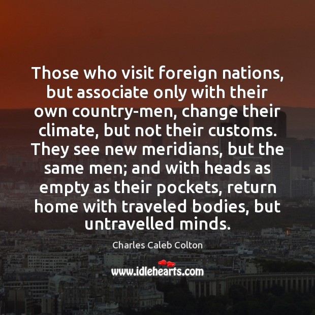 Those who visit foreign nations, but associate only with their own country-men, Charles Caleb Colton Picture Quote