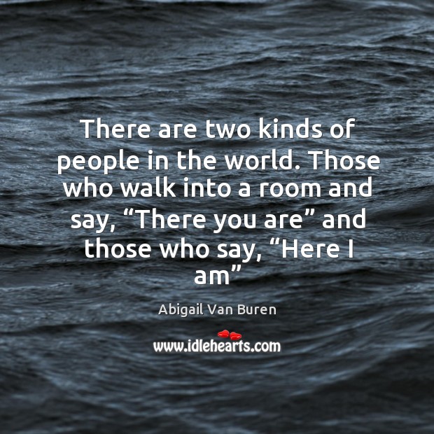 Those who walk into a room and say, “there you are” and those who say, “here I am” Abigail Van Buren Picture Quote