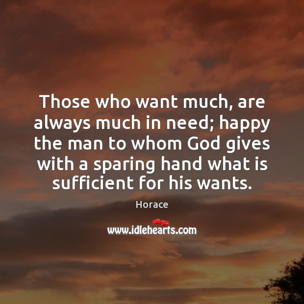 Those who want much, are always much in need; happy the man God Quotes Image