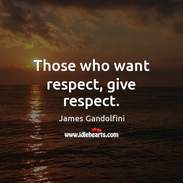 Those who want respect, give respect. James Gandolfini Picture Quote