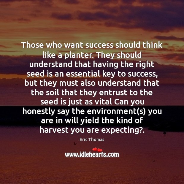 Those who want success should think like a planter. They should understand Eric Thomas Picture Quote