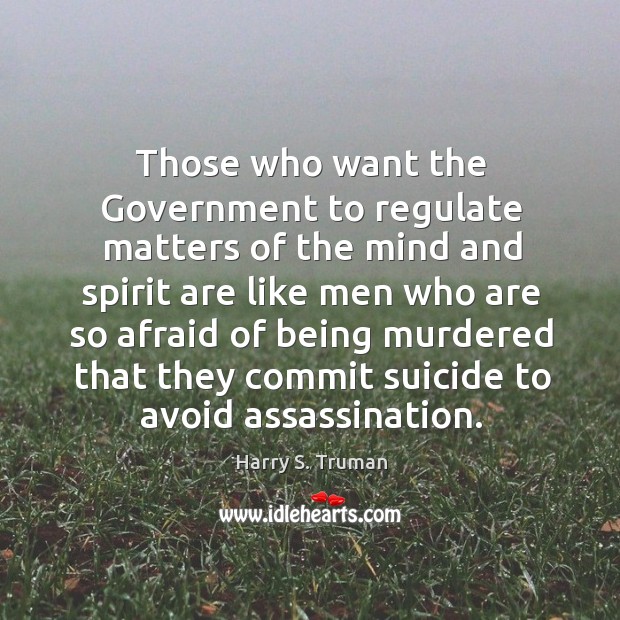 Those who want the government to regulate matters of the mind and spirit Harry S. Truman Picture Quote